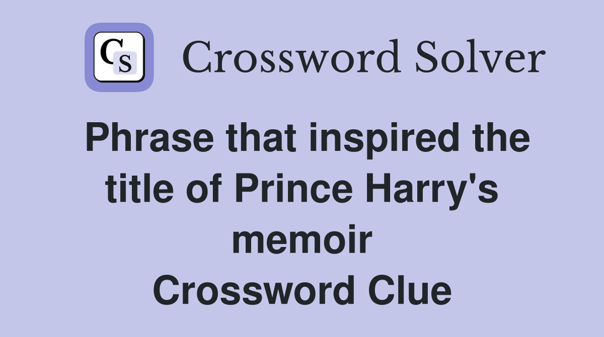 Phrase That Inspired The Title Of Prince Harry S Memoir Crossword   Phrase That Inspired The Title Of Prince Harry's Memoir